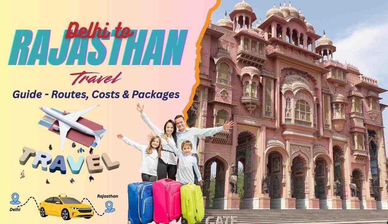 Delhi to Rajasthan Travel Guide Routes Costs And Packages
